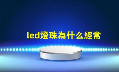 led燈珠為什么經常壞 led燈珠回收多少一斤